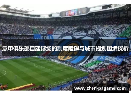 意甲俱乐部自建球场的制度障碍与城市规划困境探析