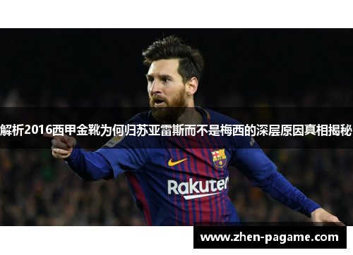解析2016西甲金靴为何归苏亚雷斯而不是梅西的深层原因真相揭秘