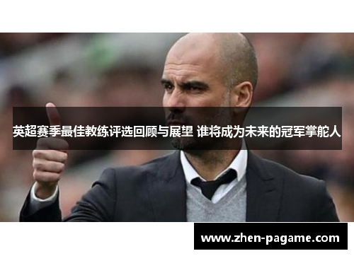 英超赛季最佳教练评选回顾与展望 谁将成为未来的冠军掌舵人 英超赛季最佳教练评选回顾与展望 谁将成为未来的冠军掌舵人
