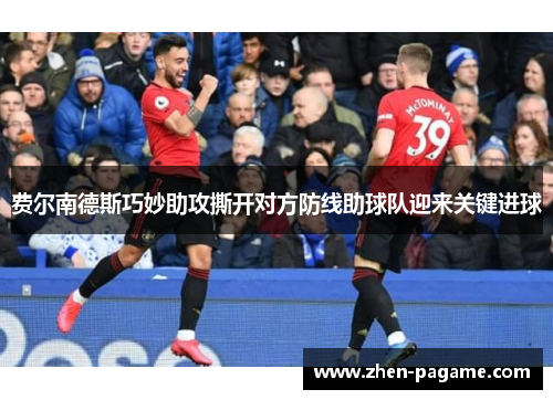 费尔南德斯巧妙助攻撕开对方防线助球队迎来关键进球