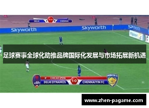 足球赛事全球化助推品牌国际化发展与市场拓展新机遇