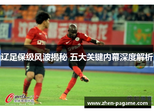 辽足保级风波揭秘 五大关键内幕深度解析
