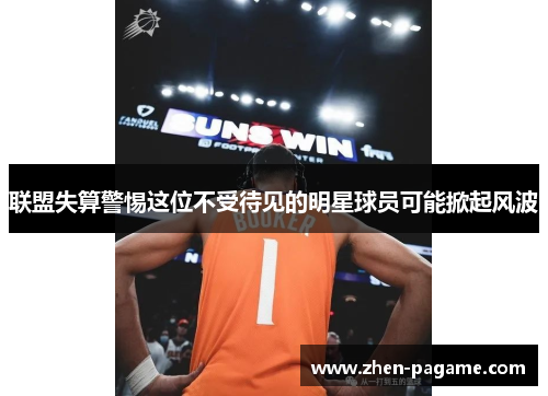 联盟失算警惕这位不受待见的明星球员可能掀起风波