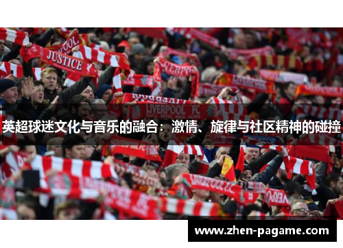 英超球迷文化与音乐的融合:激情、旋律与社区精神的碰撞 英超球迷文化与音乐的融合:激情、旋律与社区精神的碰撞