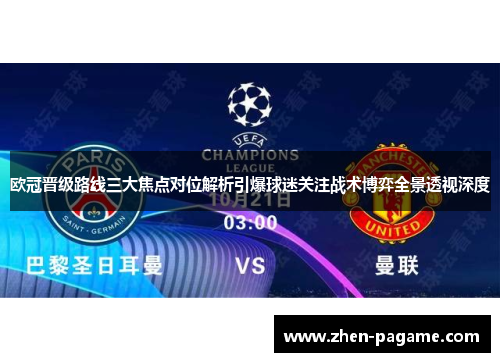 欧冠晋级路线三大焦点对位解析引爆球迷关注战术博弈全景透视深度