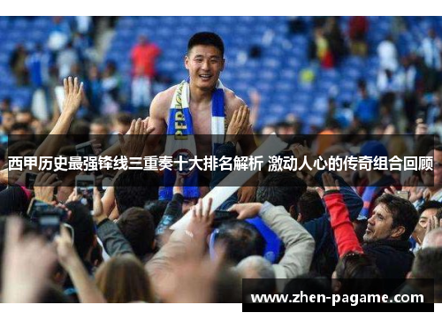 西甲历史最强锋线三重奏十大排名解析 激动人心的传奇组合回顾