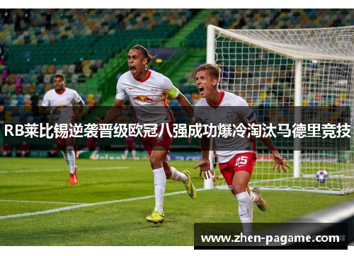 RB莱比锡逆袭晋级欧冠八强成功爆冷淘汰马德里竞技