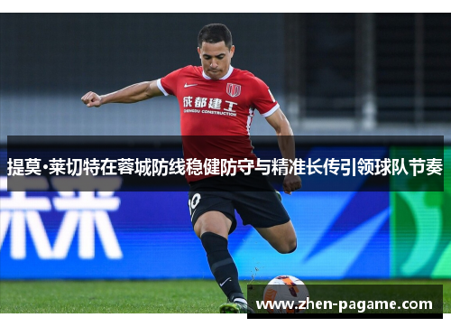 提莫·莱切特在蓉城防线稳健防守与精准长传引领球队节奏