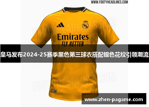 皇马发布2024-25赛季黑色第三球衣搭配银色花纹引领潮流