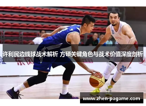 许利民边线球战术解析 方硕关键角色与战术价值深度剖析