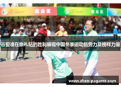 谷爱凌在崇礼站的胜利展现中国冬季运动新势力及榜样力量