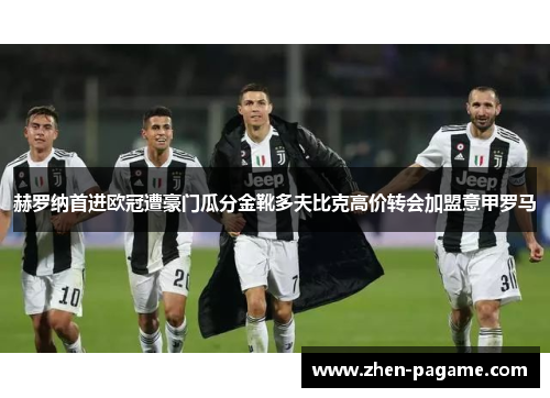 赫罗纳首进欧冠遭豪门瓜分金靴多夫比克高价转会加盟意甲罗马