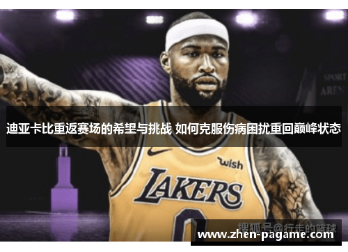 迪亚卡比重返赛场的希望与挑战 如何克服伤病困扰重回巅峰状态 迪亚卡比重返赛场的希望与挑战 如何克服伤病困扰重回巅峰状态