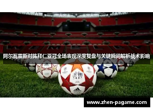 阿尔瓦雷斯对阵拜仁亚冠全场表现深度复盘与关键瞬间解析战术影响 阿尔瓦雷斯对阵拜仁亚冠全场表现深度复盘与关键瞬间解析战术影响