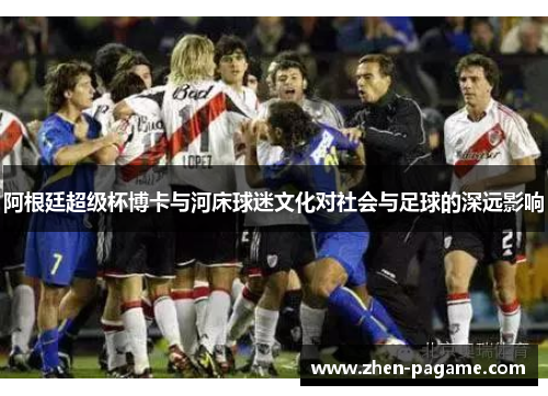 阿根廷超级杯博卡与河床球迷文化对社会与足球的深远影响 阿根廷超级杯博卡与河床球迷文化对社会与足球的深远影响