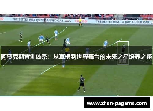 阿贾克斯青训体系:从草根到世界舞台的未来之星培养之路 阿贾克斯青训体系:从草根到世界舞台的未来之星培养之路